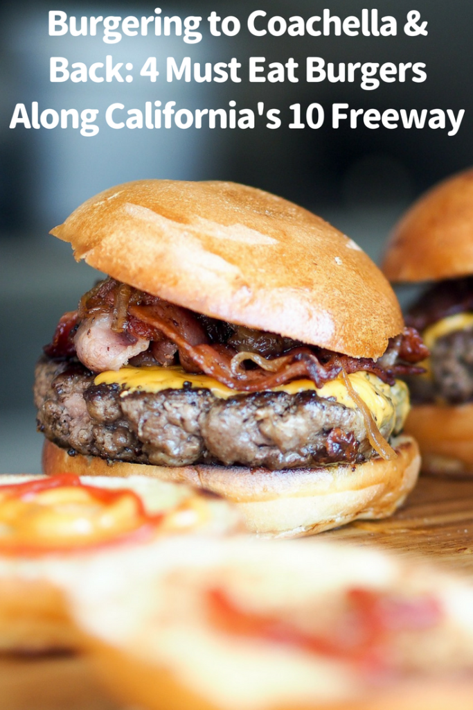 Burgering to Coachella & Back: 4 Must Eat Burgers Along California's 10 Freeway